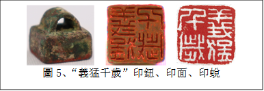        
圖5、“義猛千歲”印鈕、印面、印蛻
